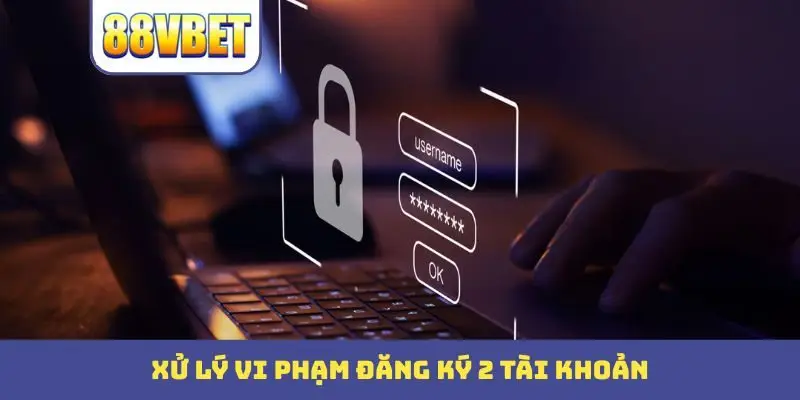 xu ly vi pham dang ky 2 tai khoan Xử lý vi phạm đăng ký 2 tài khoản